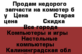 Продам недорого запчасти на комютер б/у › Цена ­ 19 000 › Старая цена ­ 26 500 › Скидка ­ 2 - Все города Компьютеры и игры » Настольные компьютеры   . Калининградская обл.,Балтийск г.